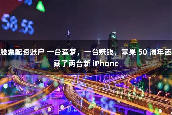 股票配资账户 一台造梦，一台赚钱，苹果 50 周年还藏了两台新 iPhone