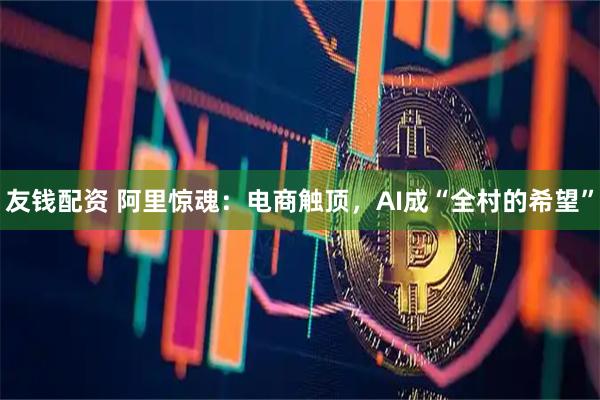 友钱配资 阿里惊魂：电商触顶，AI成“全村的希望”