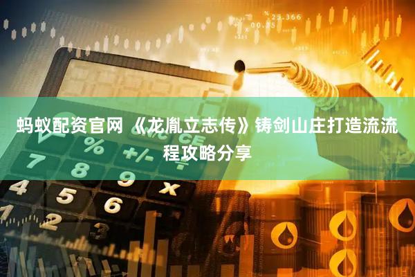 蚂蚁配资官网 《龙胤立志传》铸剑山庄打造流流程攻略分享