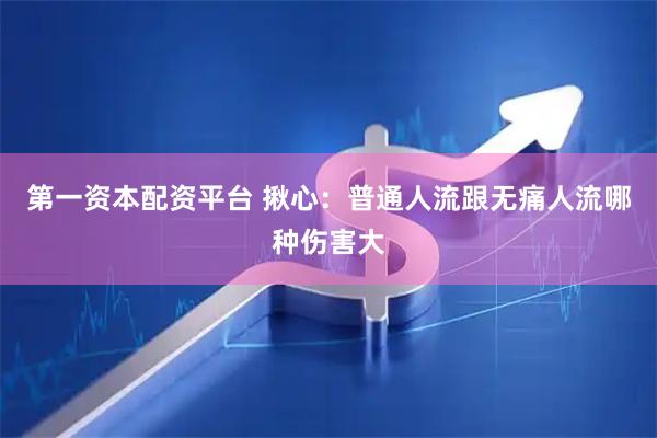 第一资本配资平台 揪心：普通人流跟无痛人流哪种伤害大