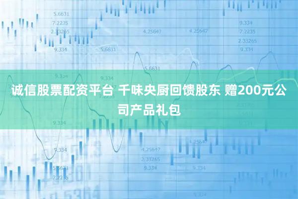 诚信股票配资平台 千味央厨回馈股东 赠200元公司产品礼包