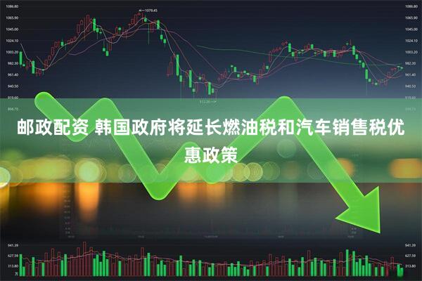 邮政配资 韩国政府将延长燃油税和汽车销售税优惠政策