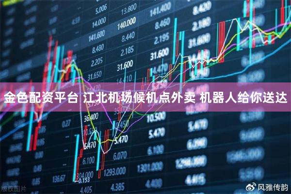 金色配资平台 江北机场候机点外卖 机器人给你送达