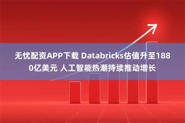 无忧配资APP下载 Databricks估值升至1880亿美元 人工智能热潮持续推动增长